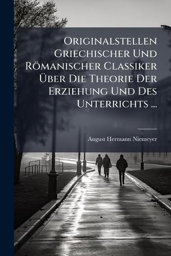 Originalstellen Griechischer Und Römanischer Classiker Ãber Die Theorie Der Erziehung Und Des Unterrichts ...