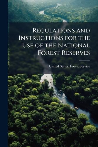 Regulations and Instructions for the Use of the National Forest Reserves
