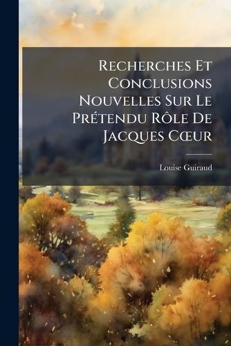 Recherches Et Conclusions Nouvelles Sur Le PrÃ(c)tendu RÃ´le De Jacques CÅ""ur