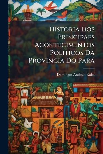 Historia Dos Principaes Acontecimentos Politicos Da Provincia Do Parà