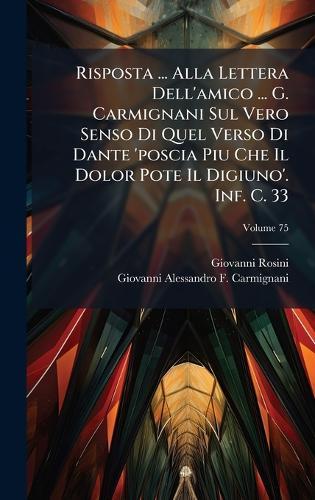 Risposta ... Alla Lettera Dell'amico ... G. Carmignani Sul Vero Senso Di Quel Verso Di Dante 'poscia Piu Che Il Dolor Pote Il Digiuno'. Inf. C. 33