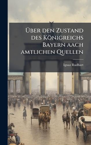 Ãber den Zustand des Königreichs Bayern aach amtlichen Quellen