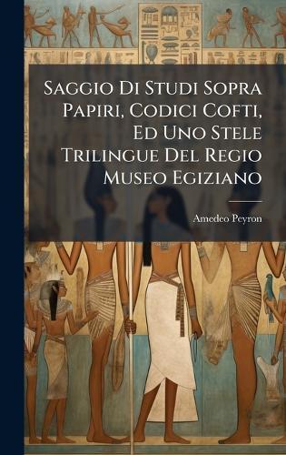 Saggio Di Studi Sopra Papiri, Codici Cofti, Ed Uno Stele Trilingue Del Regio Museo Egiziano