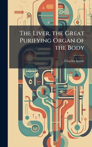 The Liver, the Great Purifying Organ of the Body