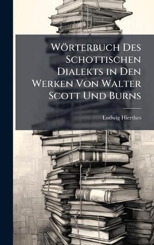 Wörterbuch Des Schottischen Dialekts in Den Werken Von Walter Scott Und Burns