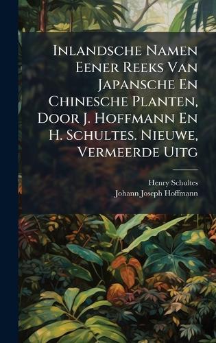 Inlandsche Namen Eener Reeks Van Japansche En Chinesche Planten, Door J. Hoffmann En H. Schultes. Nieuwe, Vermeerde Uitg