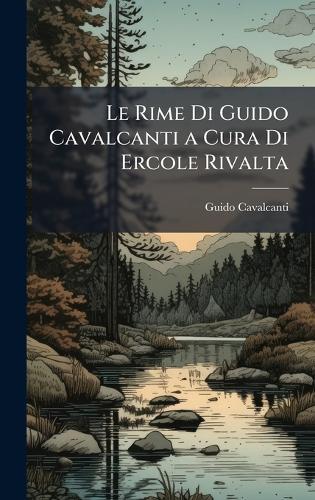 Le Rime Di Guido Cavalcanti a Cura Di Ercole Rivalta