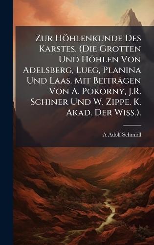 Zur Höhlenkunde Des Karstes. (Die Grotten Und Höhlen Von Adelsberg, Lueg, Planina Und Laas. Mit Beiträgen Von A. Pokorny, J.R. Schiner Und W. Zippe. K. Akad. Der Wiss.).