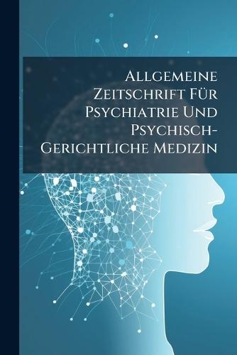 Allgemeine Zeitschrift FÃ1/4r Psychiatrie Und Psychisch-Gerichtliche Medizin