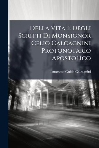 Della Vita E Degli Scritti Di Monsignor Celio Calcagnini Protonotario Apostolico