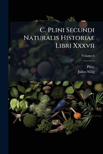 C. Plini Secundi Naturalis Historiae Libri Xxxvii
