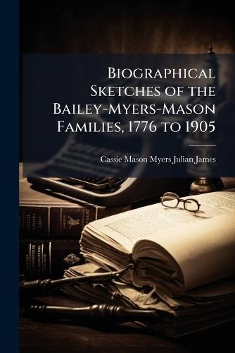 Biographical Sketches of the Bailey-Myers-Mason Families, 1776 to 1905