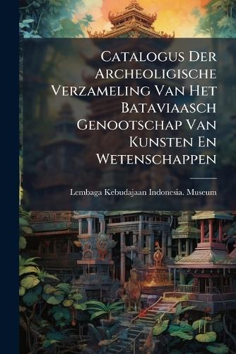 Catalogus Der Archeoligische Verzameling Van Het Bataviaasch Genootschap Van Kunsten En Wetenschappen