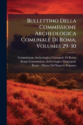 Bullettino Della Commissione Archeologica Comunale Di Roma, Volumes 29-30