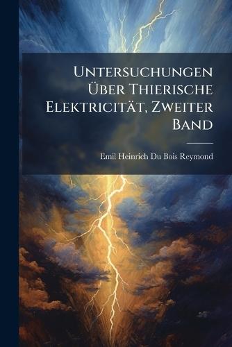 Untersuchungen Ãber Thierische Elektricität, Zweiter Band