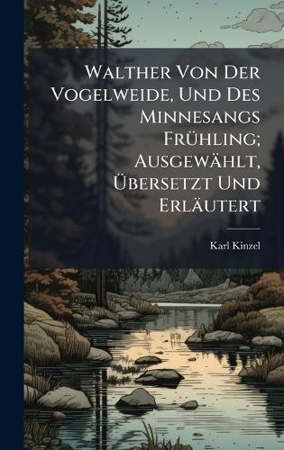 Walther Von Der Vogelweide, Und Des Minnesangs FrÃ1/4hling; Ausgewählt, Ãbersetzt Und Erläutert