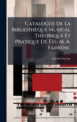 Catalogue De La Bibliothèque Musical ThÃ(c)orique Et Pratique De Feu M. A. Farrenc