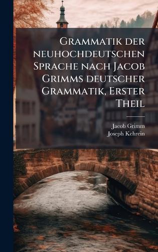 Grammatik der neuhochdeutschen Sprache nach Jacob Grimms deutscher Grammatik, Erster Theil