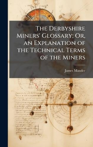 The Derbyshire Miners' Glossary; Or, an Explanation of the Technical Terms of the Miners