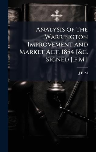 Analysis of the Warrington Improvement and Market Act, 1854 [&c. Signed J.F.M.]