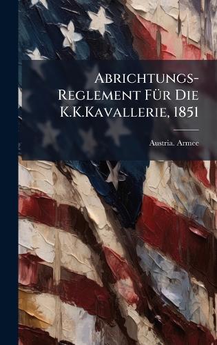 Abrichtungs-Reglement FÃ1/4r Die K.K.Kavallerie, 1851