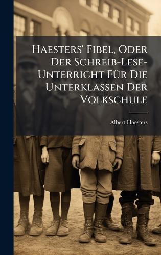 Haesters' Fibel, Oder Der Schreib-Lese-Unterricht FÃ1/4r Die Unterklassen Der Volkschule