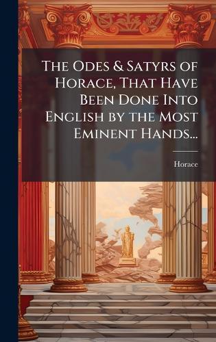 The Odes & Satyrs of Horace, That Have Been Done Into English by the Most Eminent Hands...