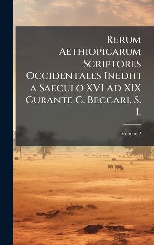 Rerum Aethiopicarum Scriptores Occidentales Inediti a Saeculo XVI Ad XIX Curante C. Beccari, S. I.