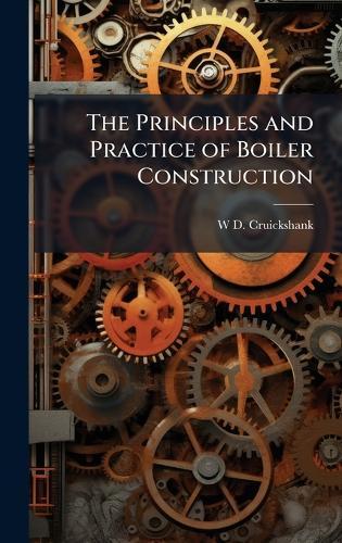 The Principles and Practice of Boiler Construction