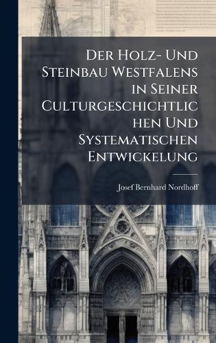 Der Holz- Und Steinbau Westfalens in Seiner Culturgeschichtlichen Und Systematischen Entwickelung
