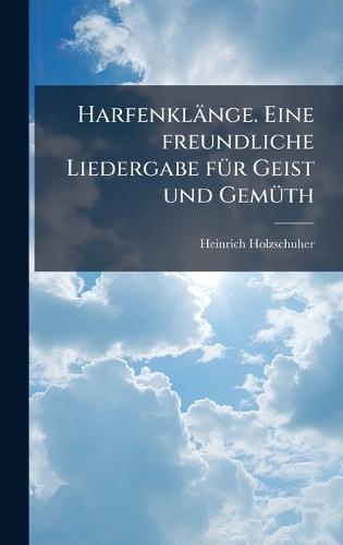 Harfenklänge. Eine freundliche Liedergabe fÃ1/4r Geist und GemÃ1/4th