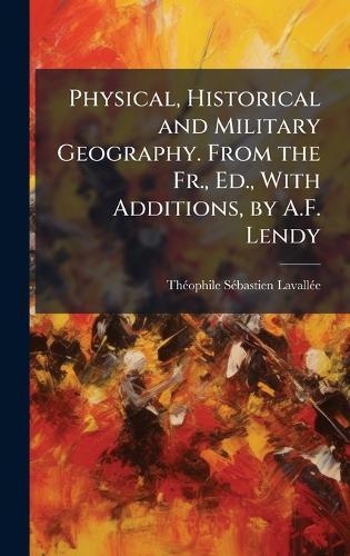 Physical, Historical and Military Geography. From the Fr., Ed., With Additions, by A.F. Lendy