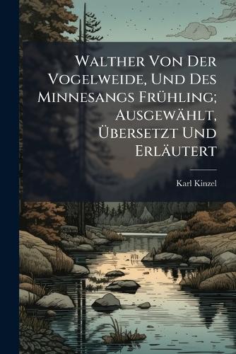 Walther Von Der Vogelweide, Und Des Minnesangs FrÃ1/4hling; Ausgewählt, Ãbersetzt Und Erläutert