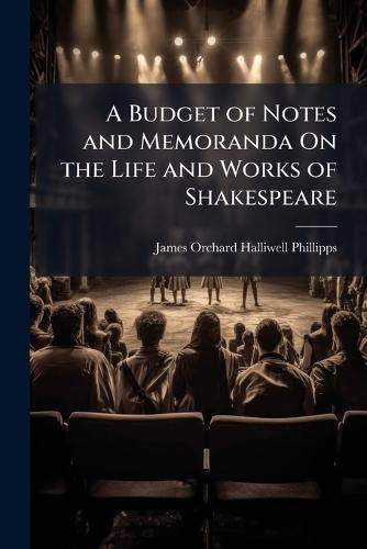A Budget of Notes and Memoranda On the Life and Works of Shakespeare