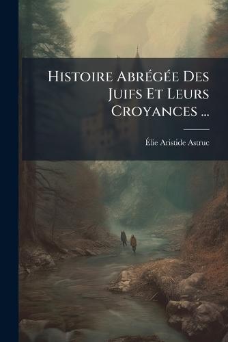 Histoire AbrÃ(c)gÃ(c)e Des Juifs Et Leurs Croyances ...