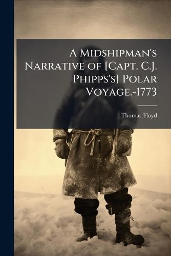 A Midshipman's Narrative of [Capt. C.J. Phipps's] Polar Voyage.-1773