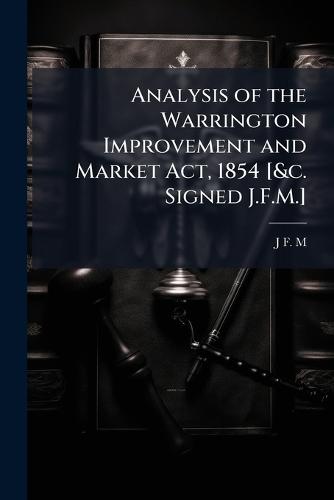 Analysis of the Warrington Improvement and Market Act, 1854 [&c. Signed J.F.M.]