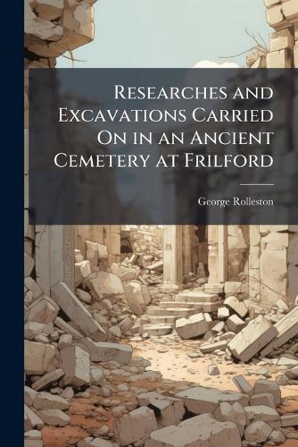 Researches and Excavations Carried On in an Ancient Cemetery at Frilford