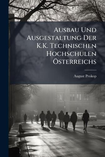 Ausbau Und Ausgestaltung Der K.K. Technischen Hochschulen Ã-sterreichs