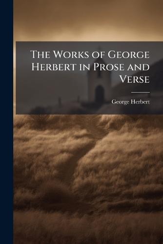 The Works of George Herbert in Prose and Verse