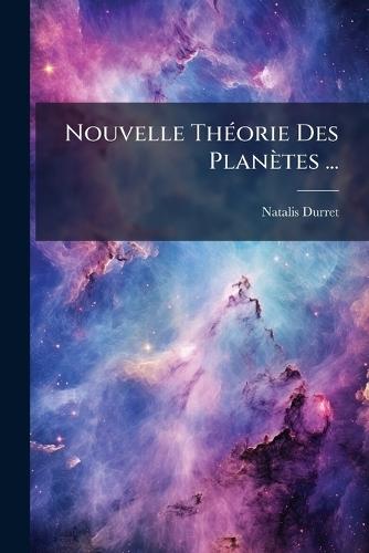 Nouvelle ThÃ(c)orie Des Planètes ...