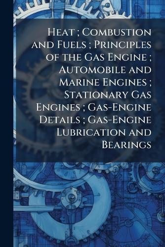 Heat; Combustion and Fuels; Principles of the Gas Engine; Automobile and Marine Engines; Stationary Gas Engines; Gas-Engine Details; Gas-Engine Lubrication and Bearings