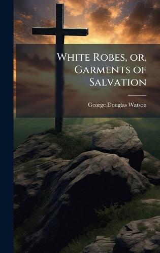 White Robes, or, Garments of Salvation
