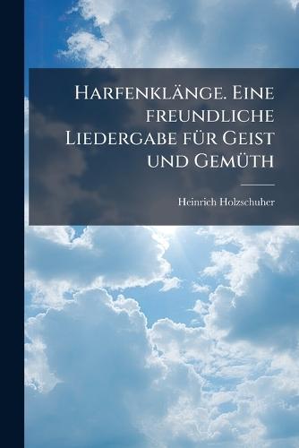 Harfenklänge. Eine freundliche Liedergabe fÃ1/4r Geist und GemÃ1/4th