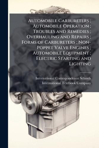 Automobile Carbureters; Automobile Operation; Troubles and Remedies; Overhauling and Repairs; Forms of Carbureters; Non-Poppet Valve Engines; Automobile Equipment; Electric Starting and Lighting