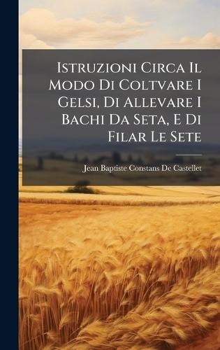 Istruzioni Circa Il Modo Di Coltvare I Gelsi, Di Allevare I Bachi Da Seta, E Di Filar Le Sete