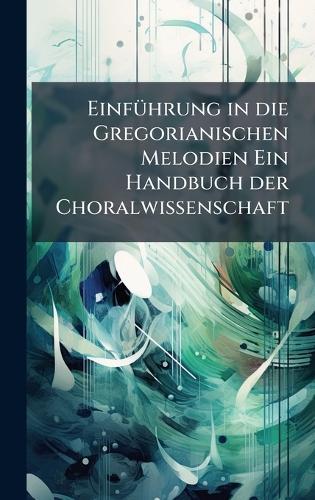 EinfÃ1/4hrung in die Gregorianischen Melodien Ein Handbuch der Choralwissenschaft