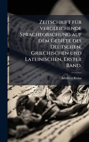 Zeitschrift fÃ1/4r vergleichende Sprachforschung auf dem Gebiete des Deutschen, Griechischen und Lateinischen, Erster Band.