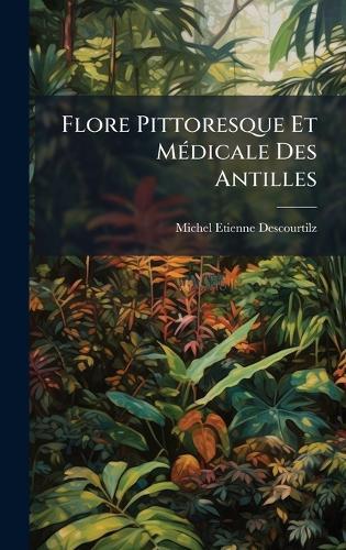 Flore Pittoresque Et MÃ(c)dicale Des Antilles