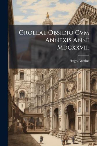 Grollae Obsidio Cvm Annexis Anni Mdcxxvii.